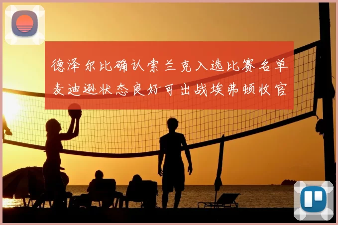 德泽尔比确认索兰克入选比赛名单麦迪逊状态良好可出战埃弗顿收官战
