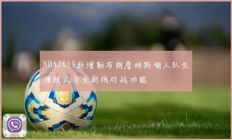 NBA2K19新增勒布朗詹姆斯湖人队生涯模式与全新线对战功能