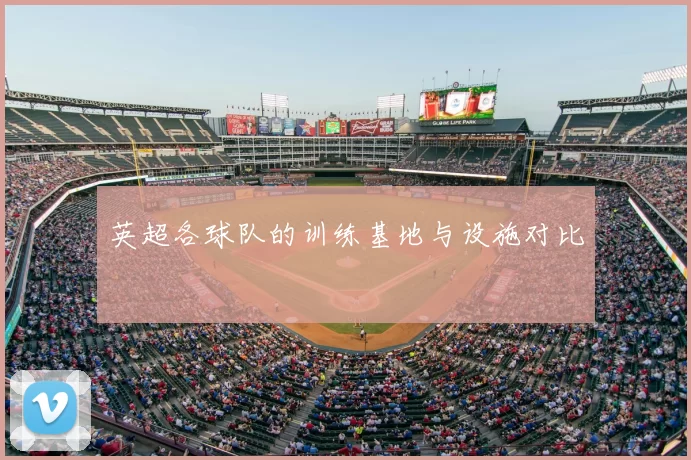 英超各球队的训练基地与设施对比
