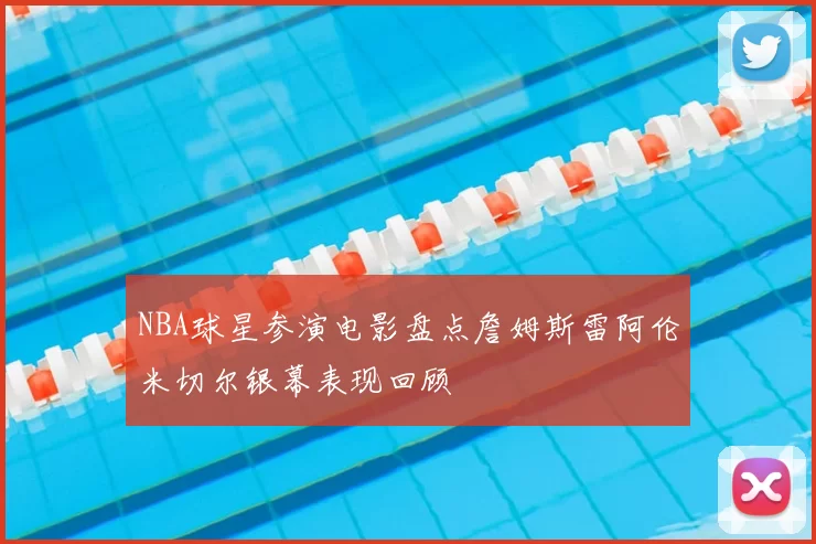 NBA球星参演电影盘点詹姆斯雷阿伦米切尔银幕表现回顾