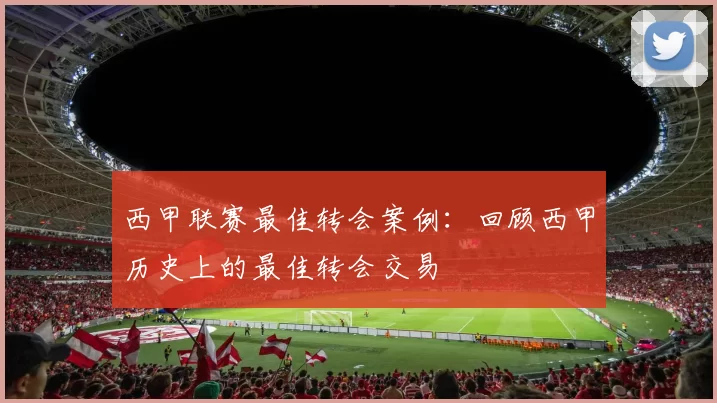 西甲联赛最佳转会案例:回顾西甲历史上的最佳转会交易