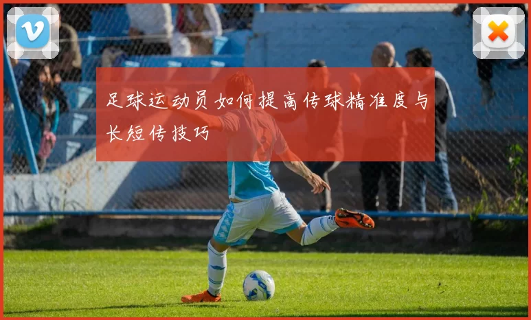 足球运动员如何提高传球精准度与长短传技巧