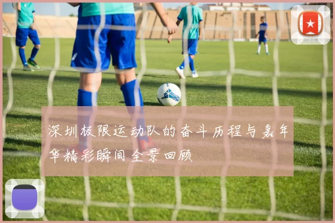 深圳极限运动队的奋斗历程与嘉年华精彩瞬间全景回顾