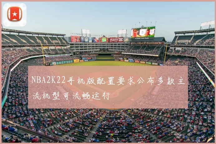 NBA2K22手机版配置要求公布多款主流机型可流畅运行