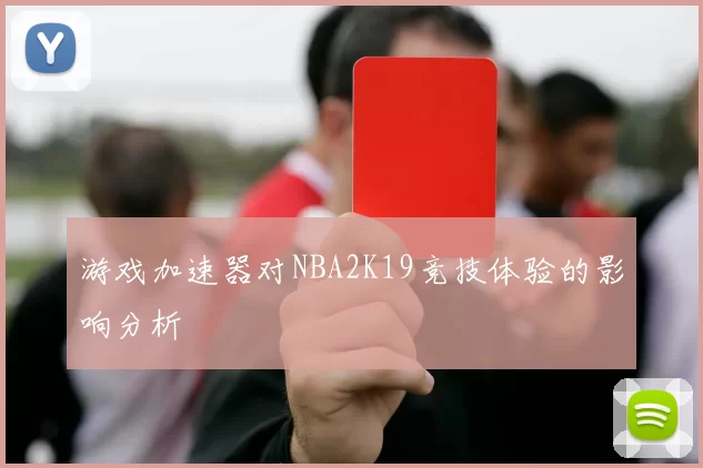 游戏加速器对NBA2K19竞技体验的影响分析