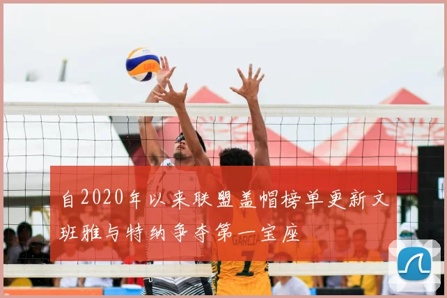 自2020年以来联盟盖帽榜单更新文班雅与特纳争夺第一宝座