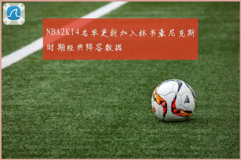 NBA2K14名单更新加入林书豪尼克斯时期经典阵容数据