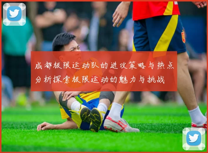 成都极限运动队的进攻策略与热点分析探索极限运动的魅力与挑战