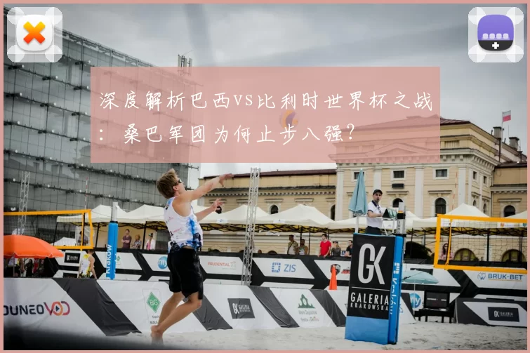深度解析巴西vs比利时世界杯之战:桑巴军团为何止步八强?
