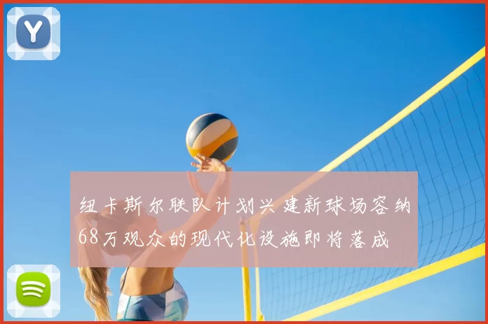纽卡斯尔联队计划兴建新球场容纳68万观众的现代化设施即将落成