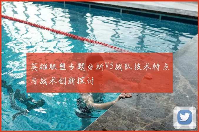 英雄联盟专题分析V5战队技术特点与战术创新探讨