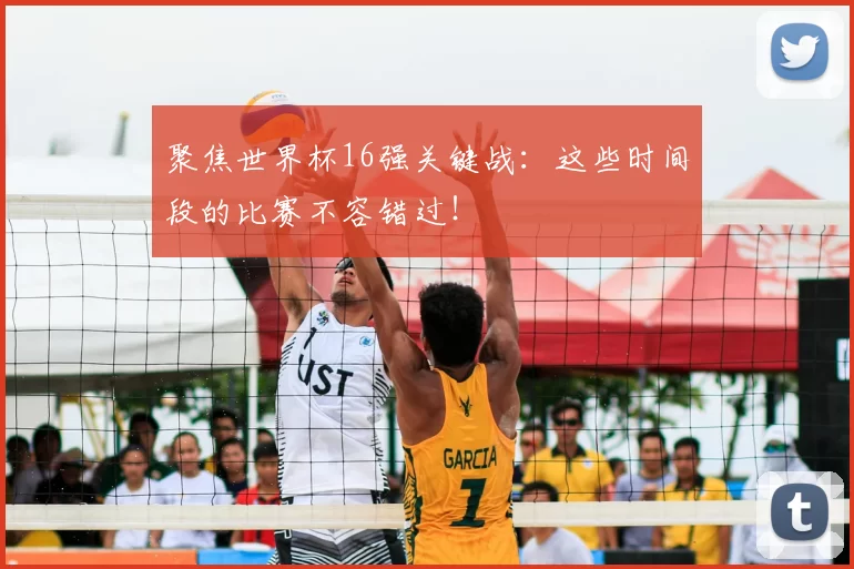 聚焦世界杯16强关键战:这些时间段的比赛不容错过!