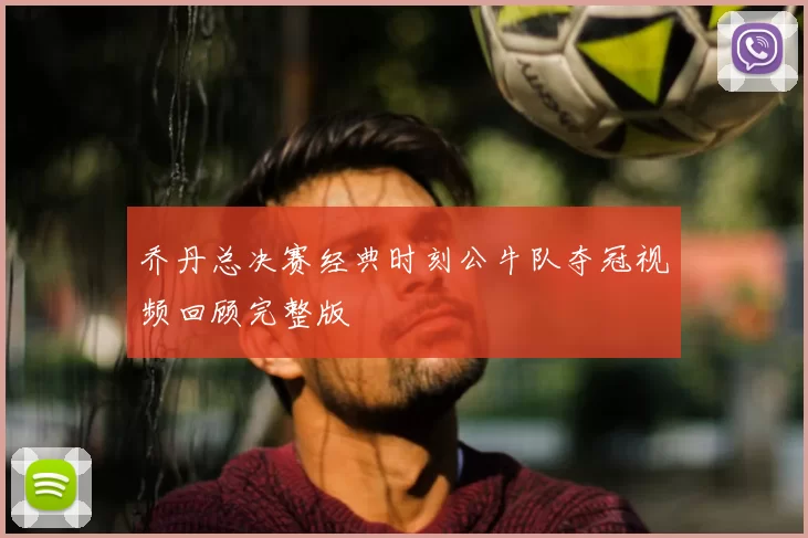 乔丹总决赛经典时刻公牛队夺冠视频回顾完整版