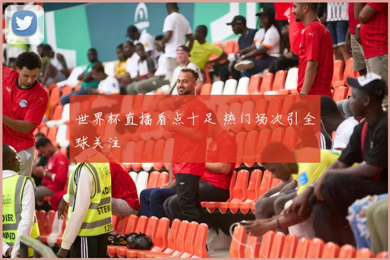 世界杯直播看点十足 热门场次引全球关注