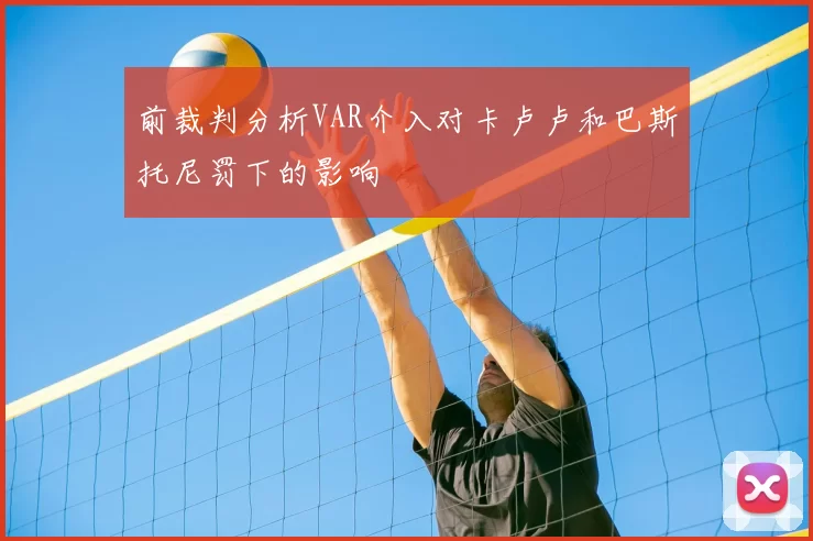 前裁判分析VAR介入对卡卢卢和巴斯托尼罚下的影响