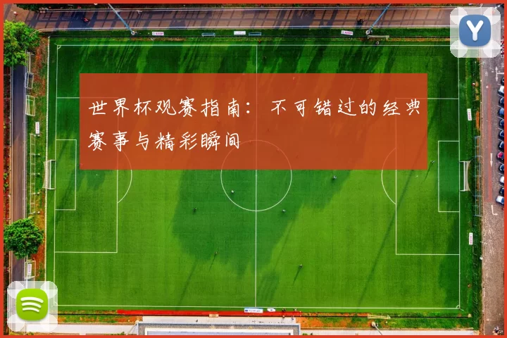 世界杯观赛指南：不可错过的经典赛事与精彩瞬间