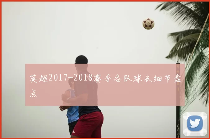 英超2017-2018赛季各队球衣细节盘点