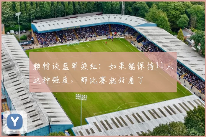 赖特谈蓝军染红：如果能保持11人这种强度，那比赛就好看了