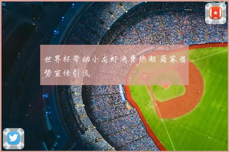 世界杯带动小龙虾消费热潮 商家借势宣传引流