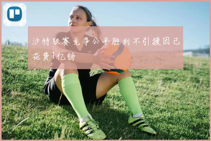 沙特联赛竞争公平胜利不引援因已花费1亿镑