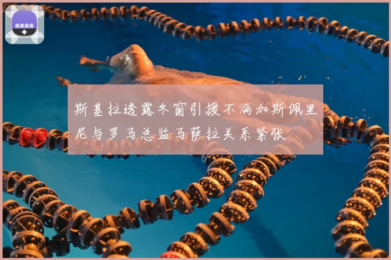 斯基拉透露冬窗引援不满加斯佩里尼与罗马总监马萨拉关系紧张