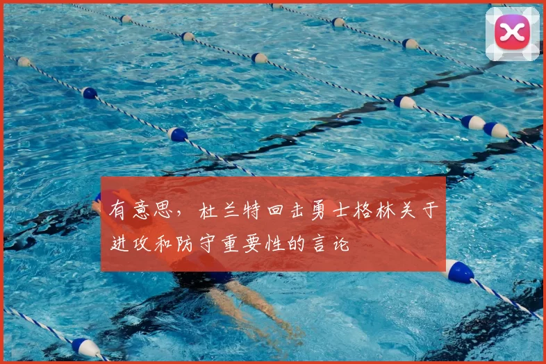 有意思,杜兰特回击勇士格林关于进攻和防守重要性的言论