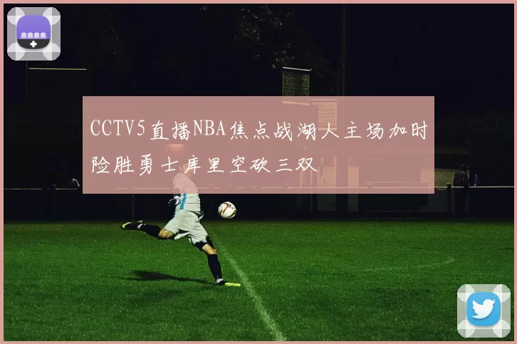 CCTV5直播NBA焦点战湖人主场加时险胜勇士库里空砍三双