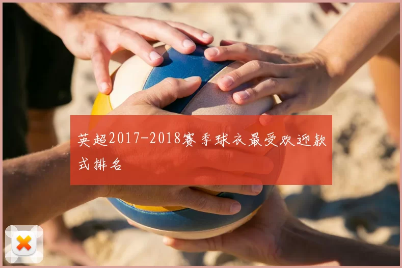英超2017-2018赛季球衣最受欢迎款式排名