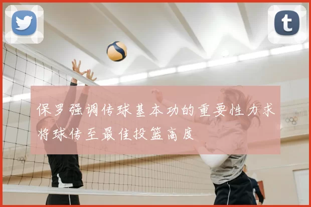 保罗强调传球基本功的重要性力求将球传至最佳投篮高度
