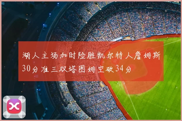 湖人主场加时险胜凯尔特人詹姆斯30分准三双塔图姆空砍34分