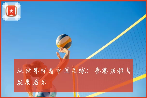 从世界杯看中国足球：参赛历程与发展启示