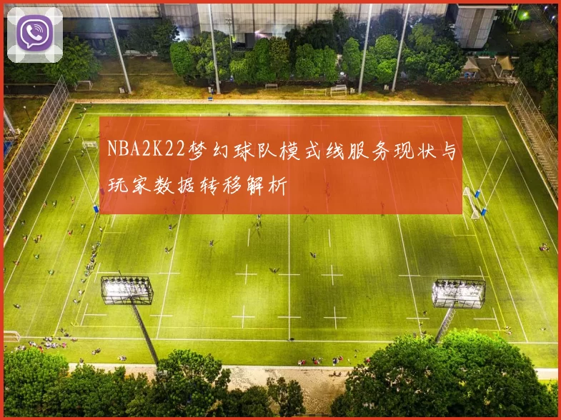 NBA2K22梦幻球队模式线服务现状与玩家数据转移解析
