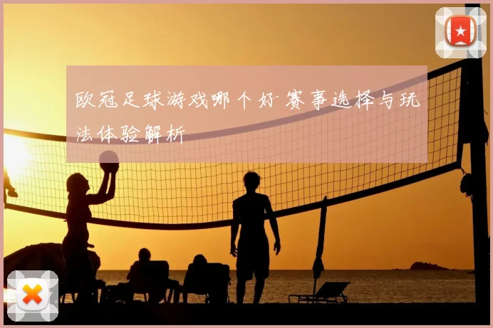 欧冠足球游戏哪个好 赛事选择与玩法体验解析