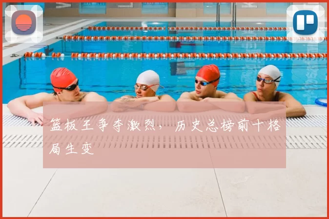 篮板王争夺激烈,历史总榜前十格局生变