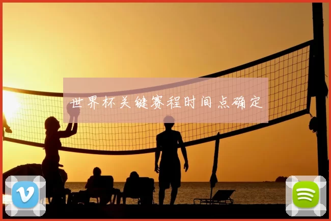 世界杯关键赛程时间点确定