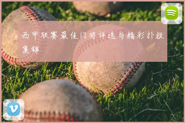西甲联赛最佳门将评选与精彩扑救集锦