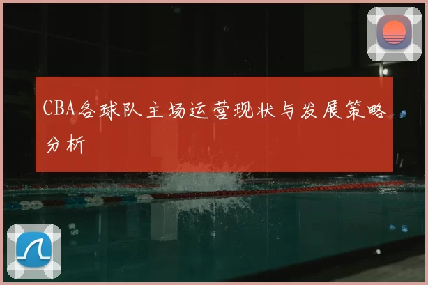 CBA各球队主场运营现状与发展策略分析