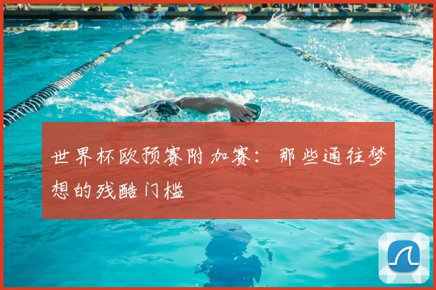 世界杯欧预赛附加赛：那些通往梦想的残酷门槛