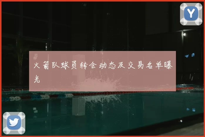火箭队球员转会动态及交易名单曝光